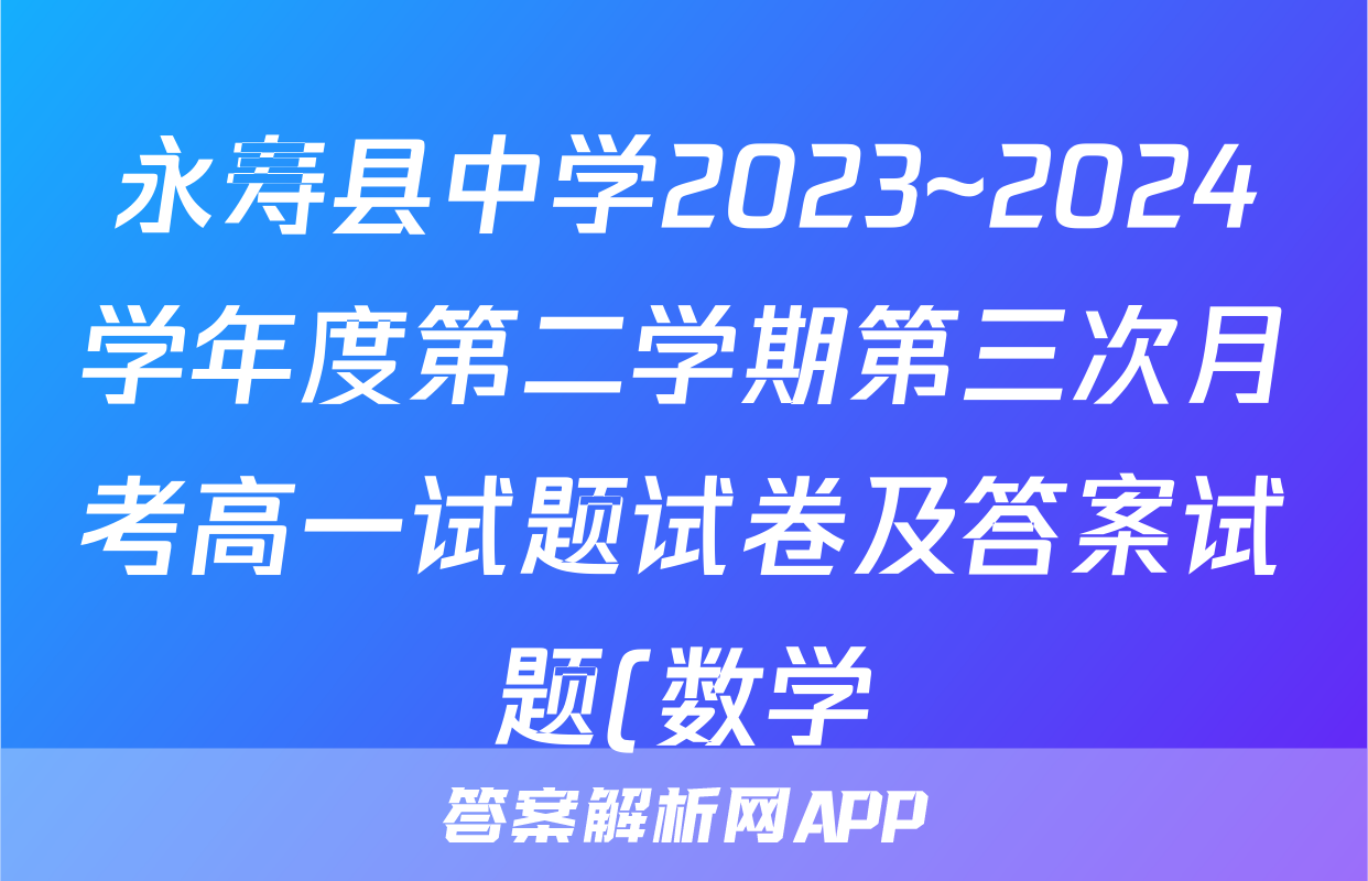 永寿县中学2023~2024学年度第二学期第三次月考高一试题试卷及答案试题(数学)