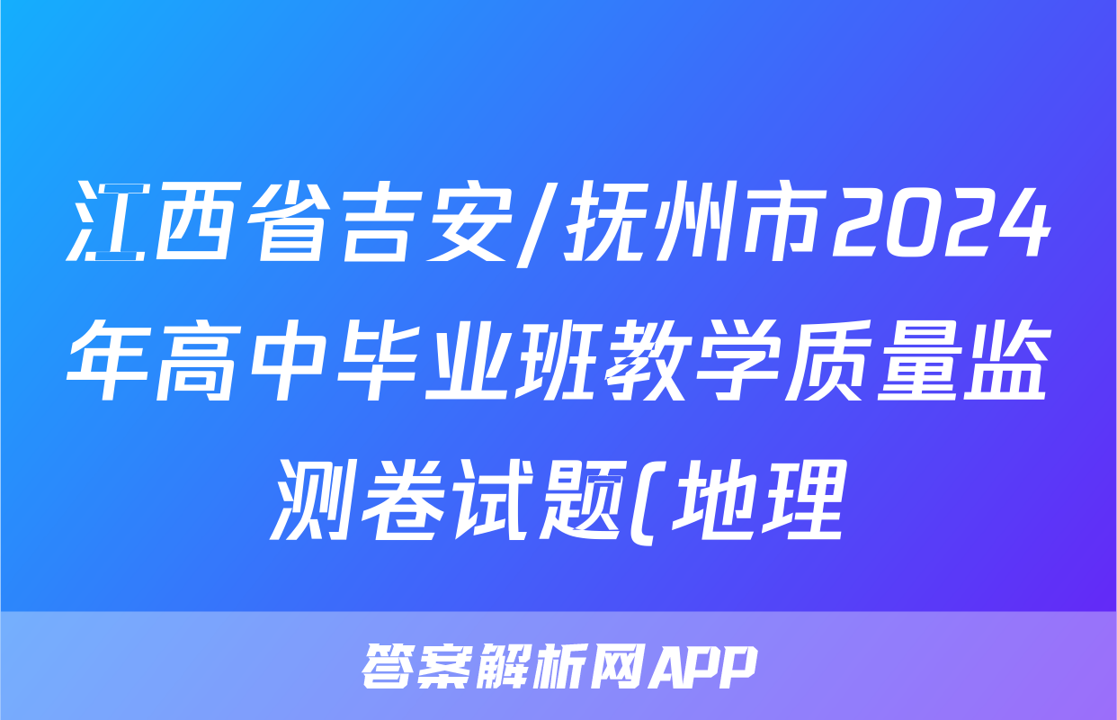 江西省吉安/抚州市2024年高中毕业班教学质量监测卷试题(地理)