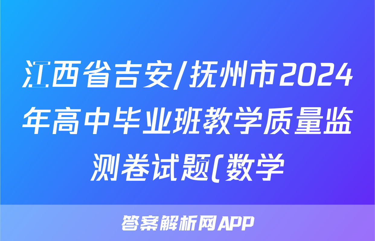 江西省吉安/抚州市2024年高中毕业班教学质量监测卷试题(数学)