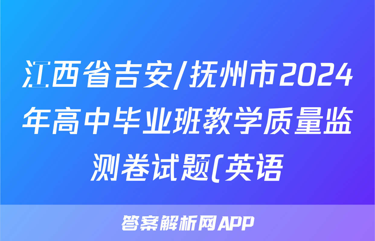 江西省吉安/抚州市2024年高中毕业班教学质量监测卷试题(英语)
