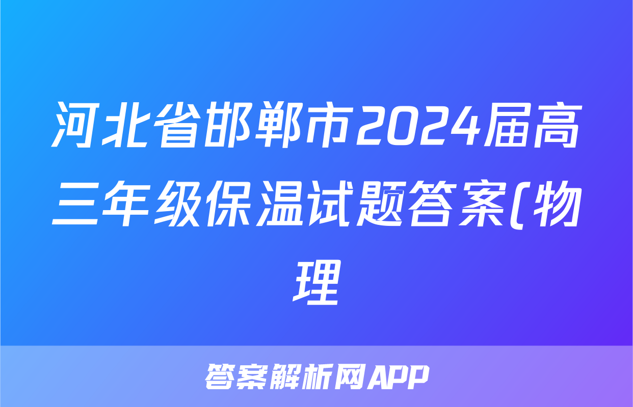 河北省邯郸市2024届高三年级保温试题答案(物理)