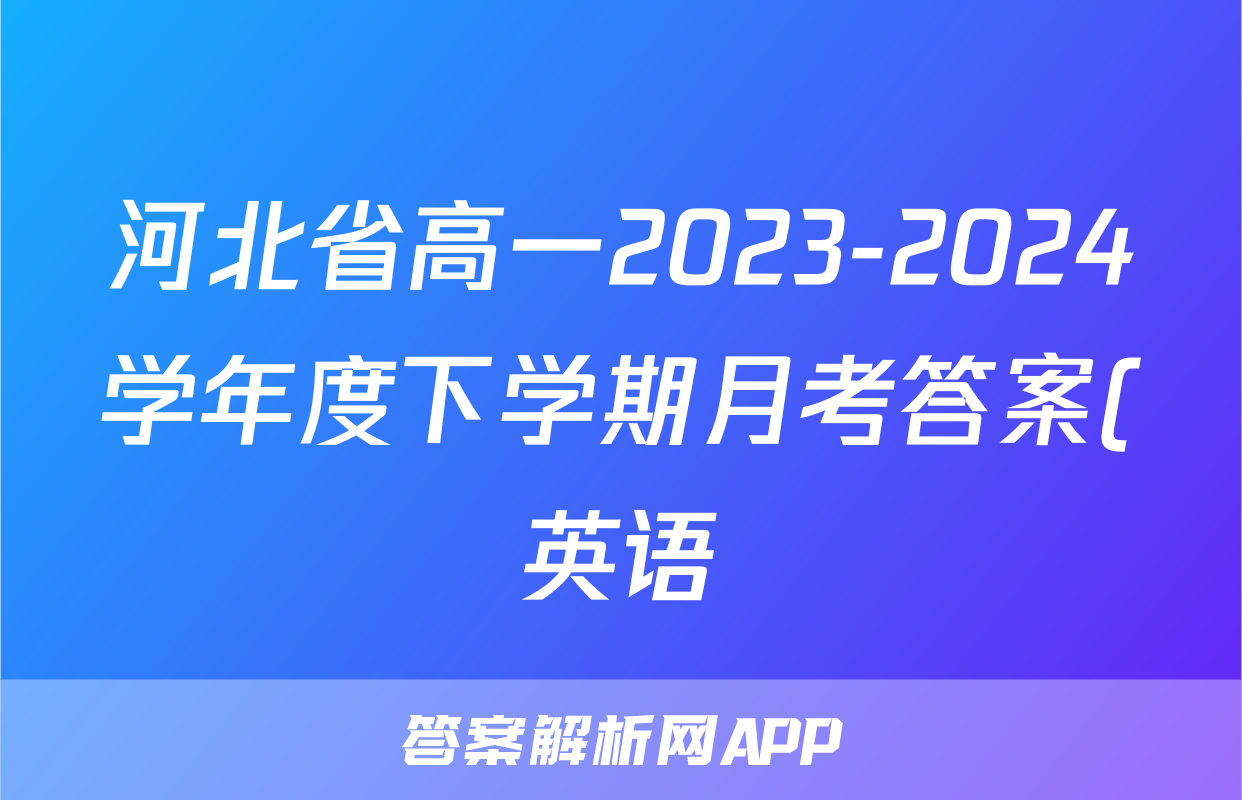 河北省高一2023-2024学年度下学期月考答案(英语)