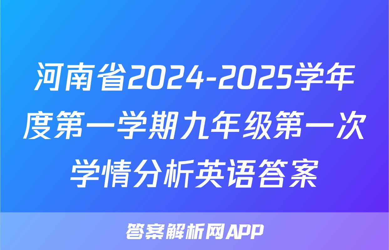 河南省2024-2025学年度第一学期九年级第一次学情分析英语答案