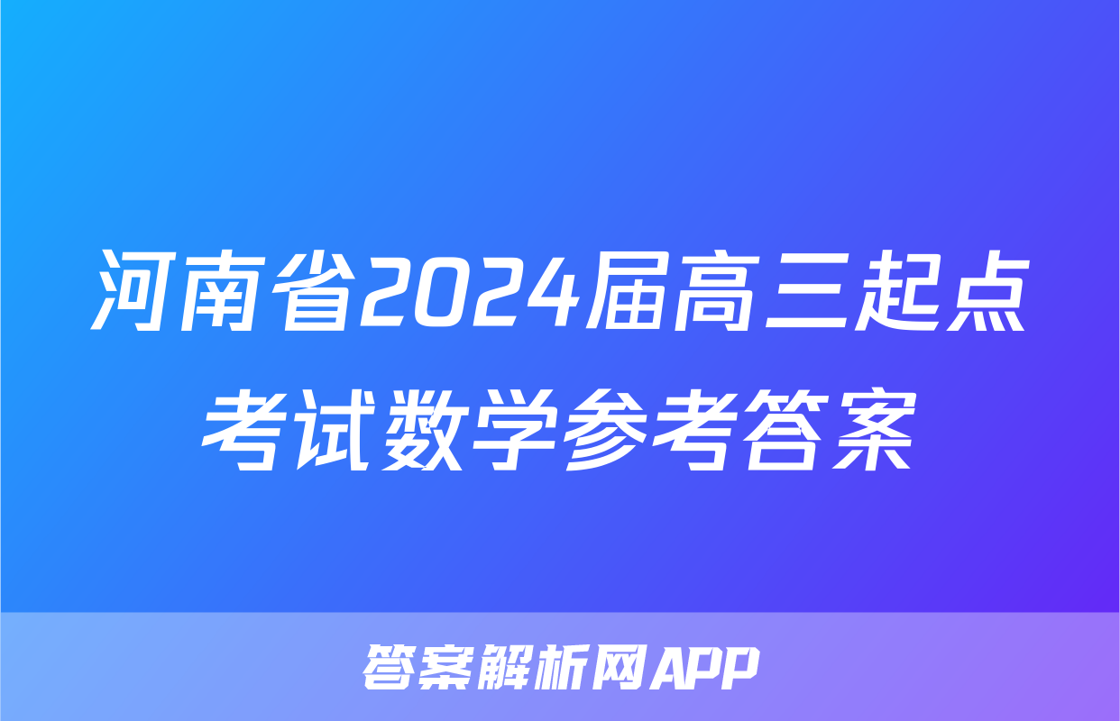 河南省2024届高三起点考试数学参考答案