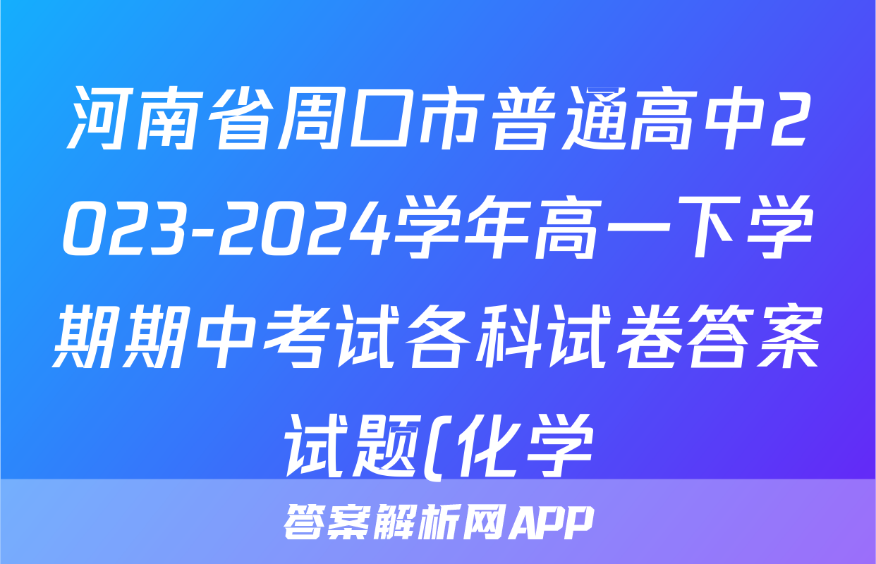 河南省周口市普通高中2023-2024学年高一下学期期中考试各科试卷答案试题(化学)
