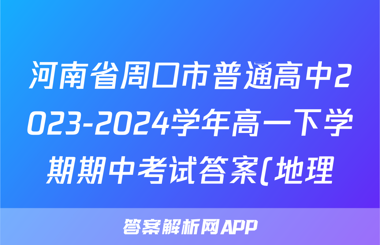 河南省周口市普通高中2023-2024学年高一下学期期中考试答案(地理)