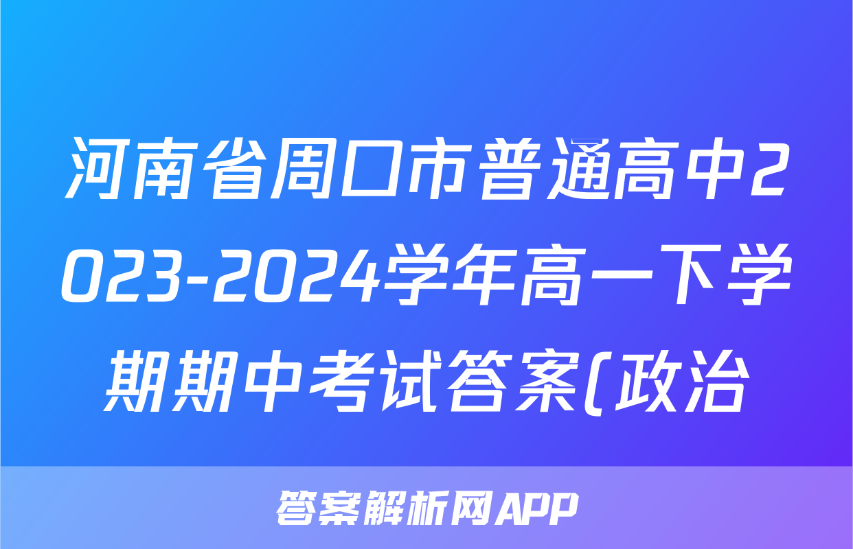 河南省周口市普通高中2023-2024学年高一下学期期中考试答案(政治)