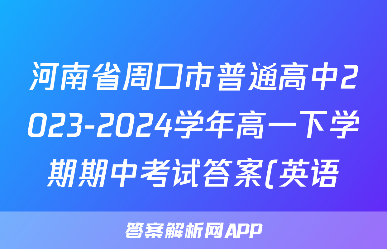 河南省周口市普通高中2023-2024学年高一下学期期中考试答案(英语)