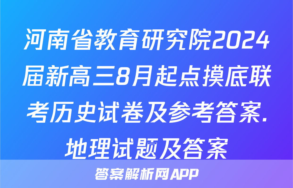 河南省教育研究院2024届新高三8月起点摸底联考历史试卷及参考答案.地理试题及答案