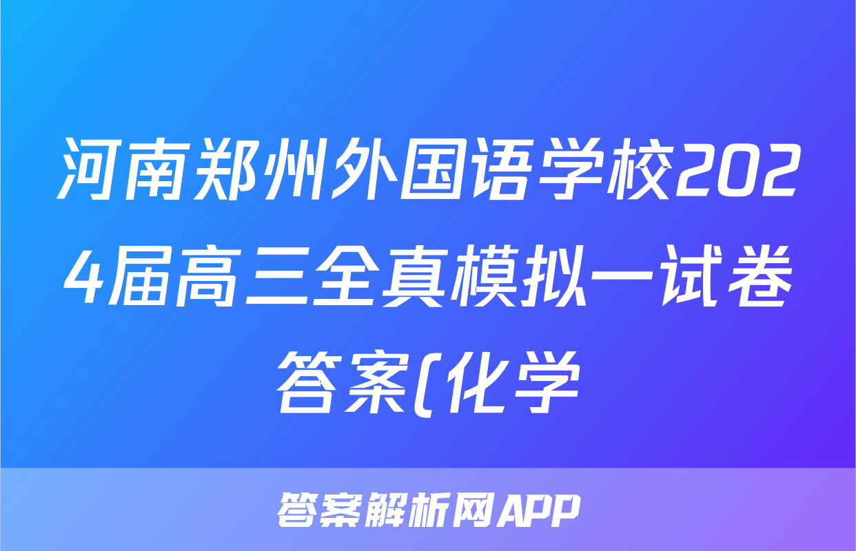 河南郑州外国语学校2024届高三全真模拟一试卷答案(化学)