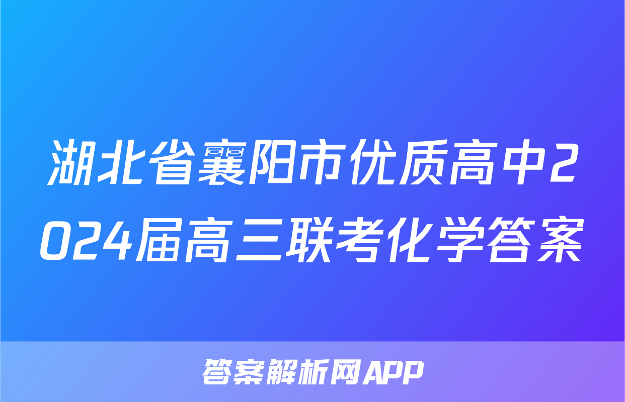 湖北省襄阳市优质高中2024届高三联考化学答案