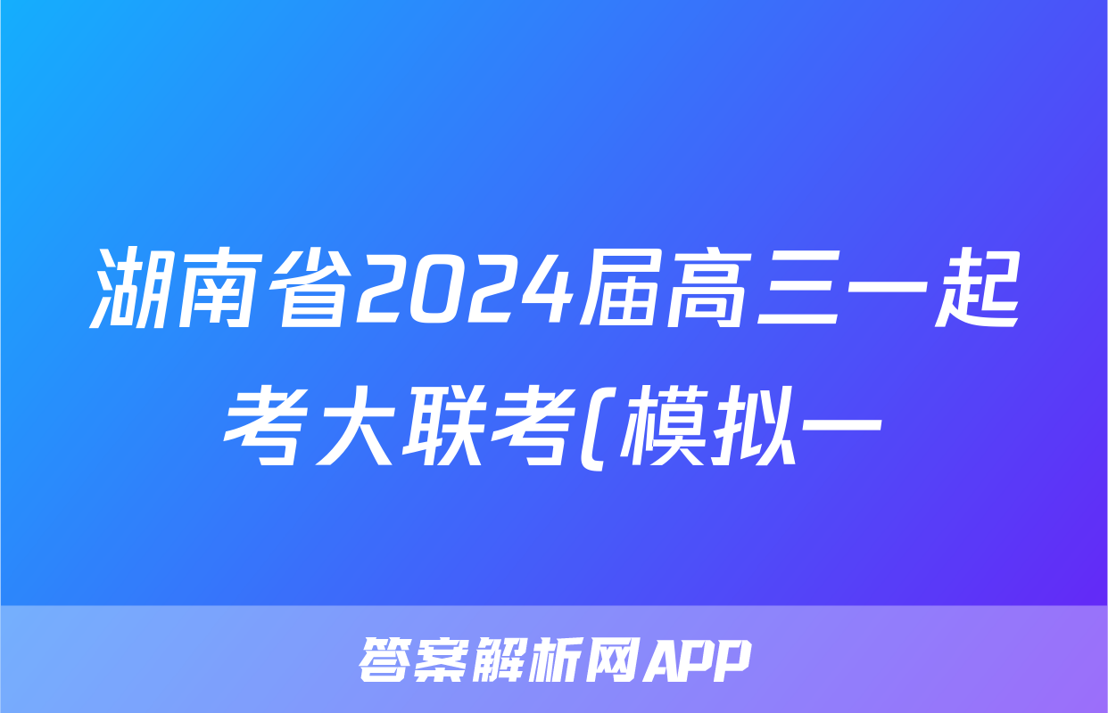 湖南省2024届高三一起考大联考(模拟一)英语试题