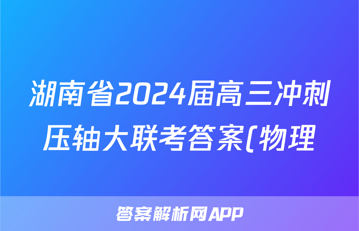 湖南省2024届高三冲刺压轴大联考答案(物理)