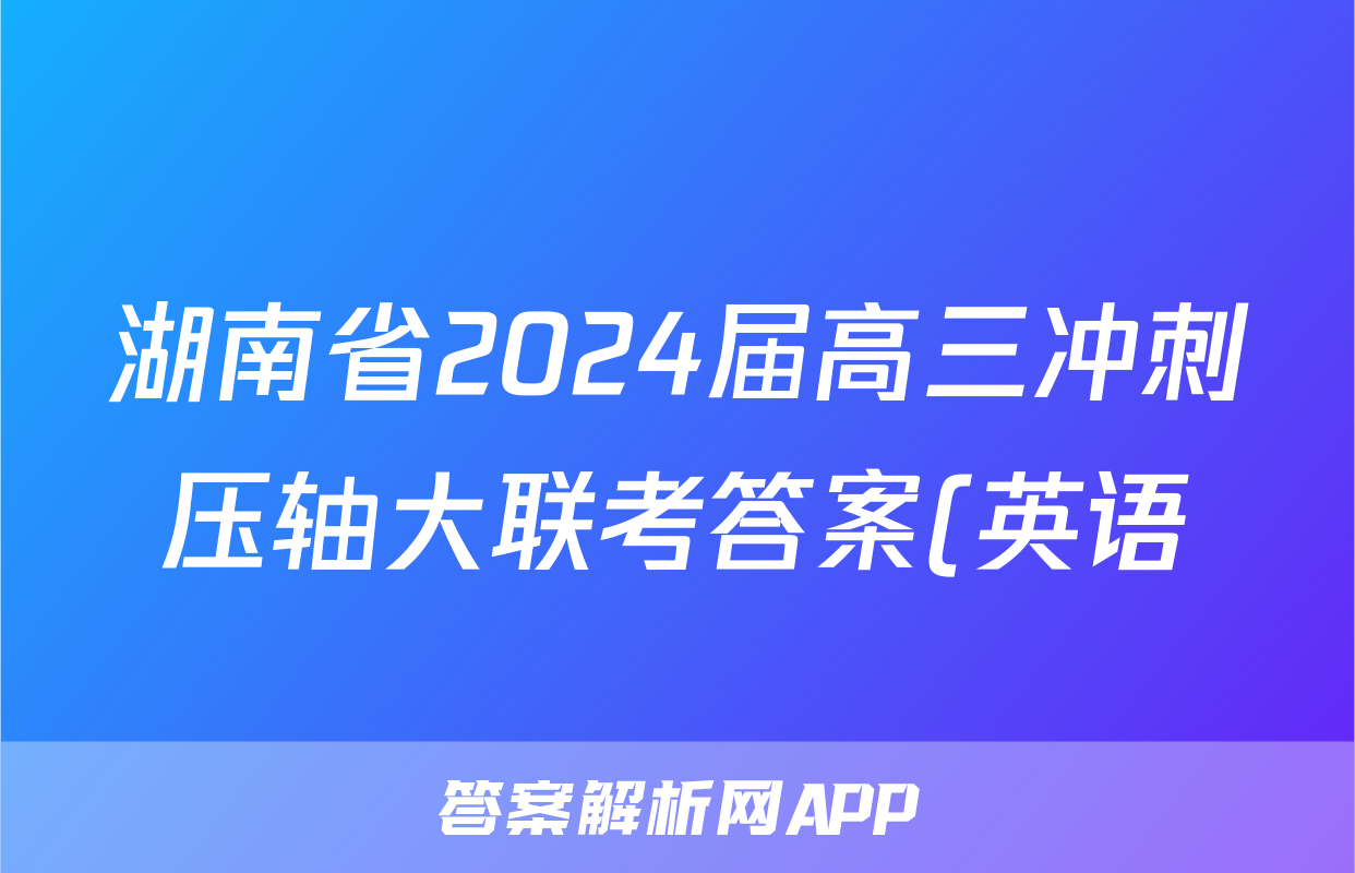 湖南省2024届高三冲刺压轴大联考答案(英语)