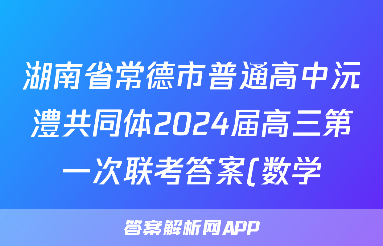 湖南省常德市普通高中沅澧共同体2024届高三第一次联考答案(数学)