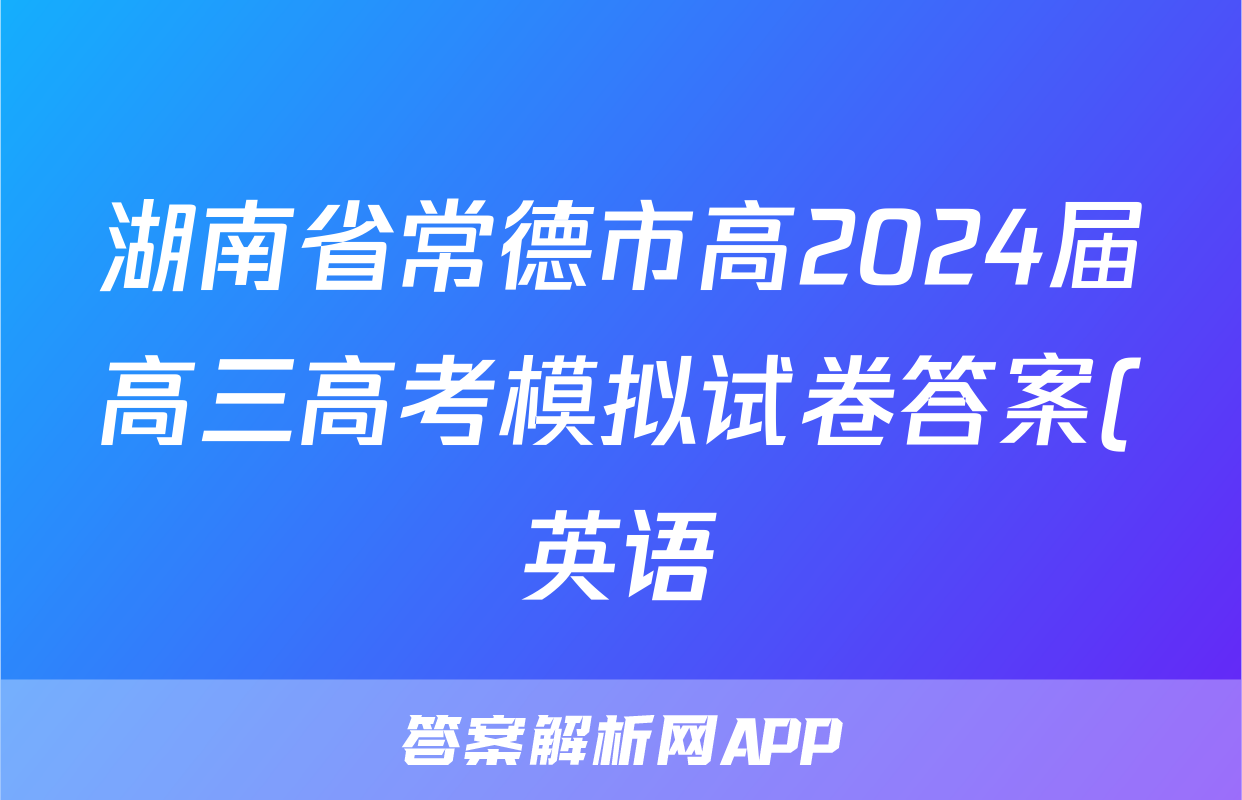 湖南省常德市高2024届高三高考模拟试卷答案(英语)