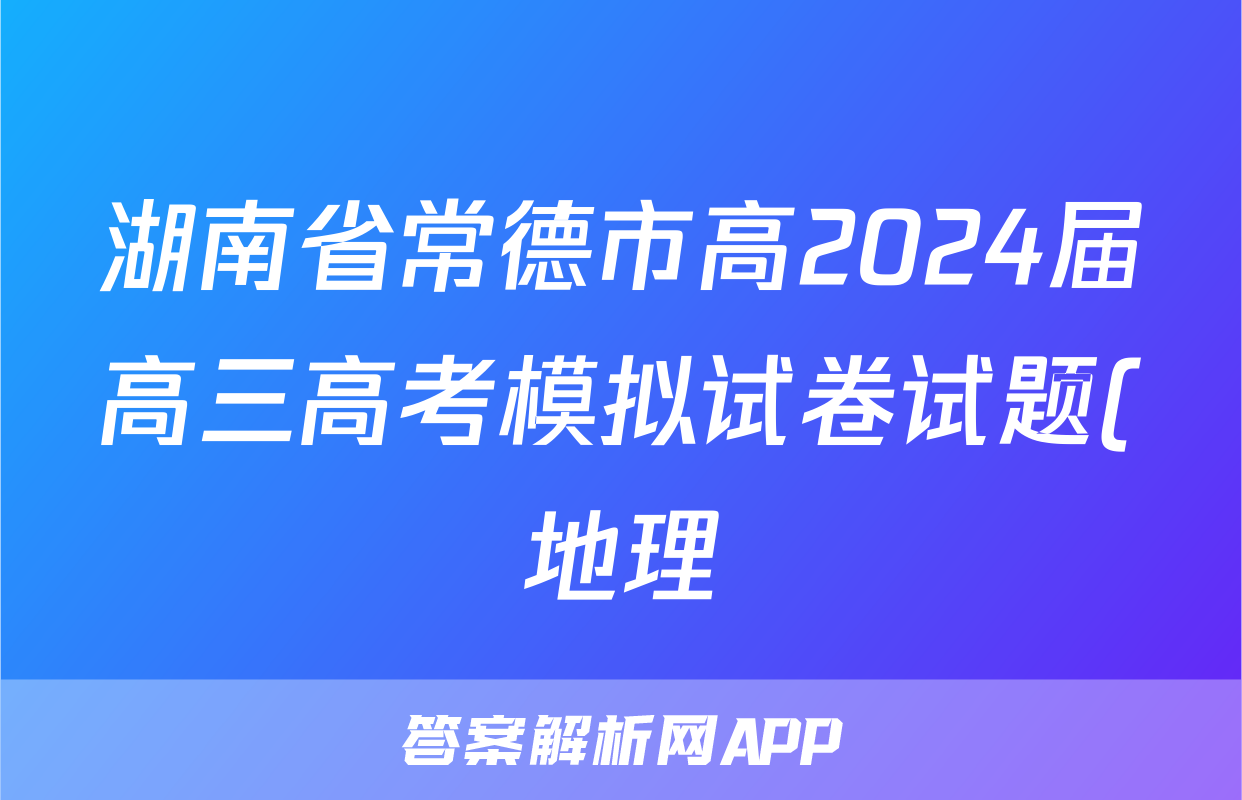 湖南省常德市高2024届高三高考模拟试卷试题(地理)