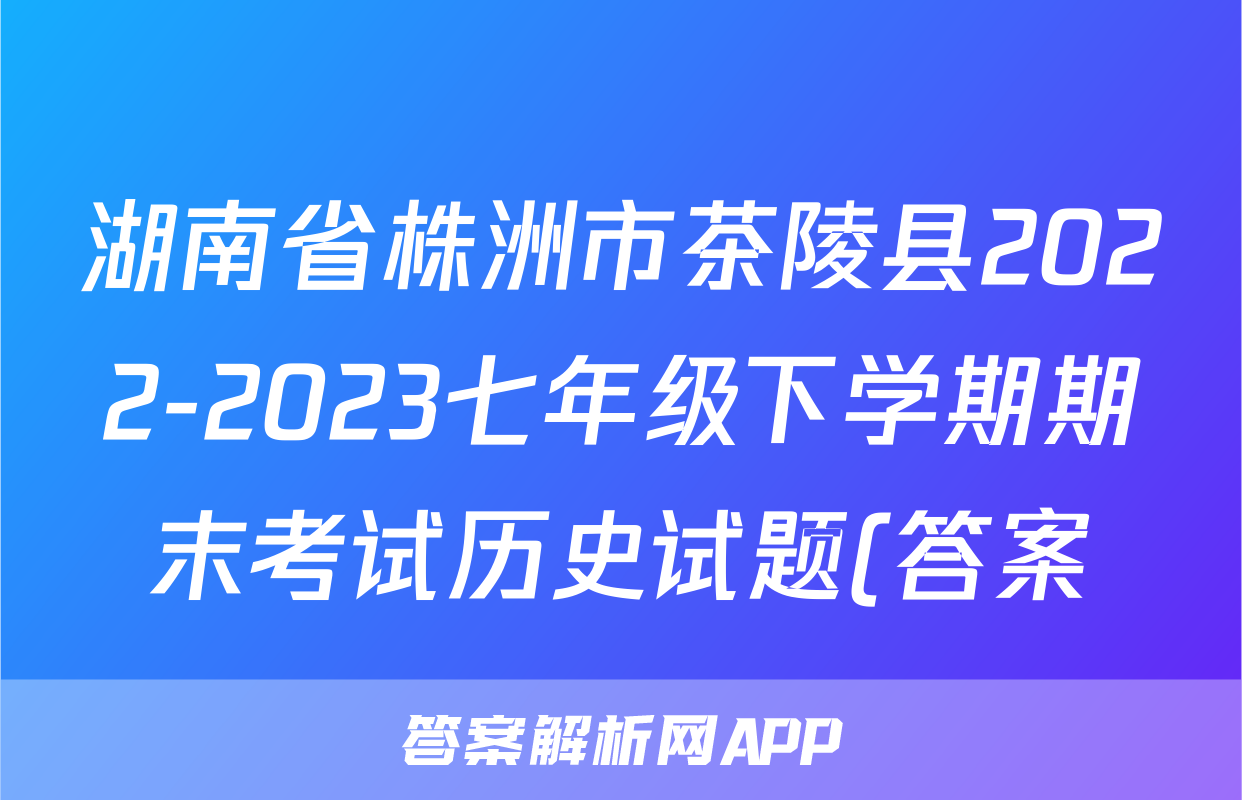 湖南省株洲市茶陵县2022-2023七年级下学期期末考试历史试题(答案)考试试卷