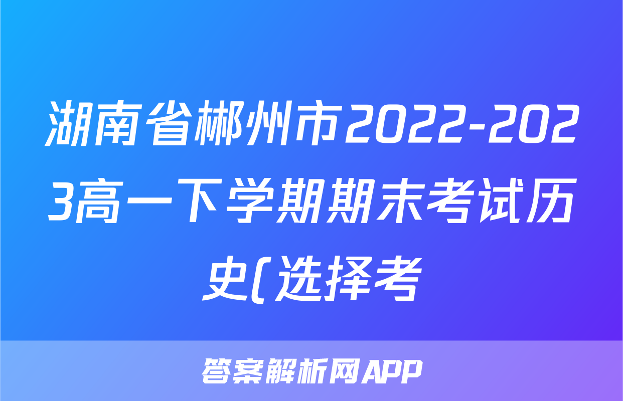 湖南省郴州市2022-2023高一下学期期末考试历史(选择考)试题(解析版)考试试卷