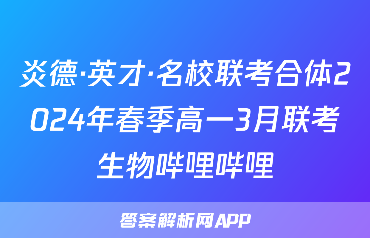 炎德·英才·名校联考合体2024年春季高一3月联考生物哔哩哔哩