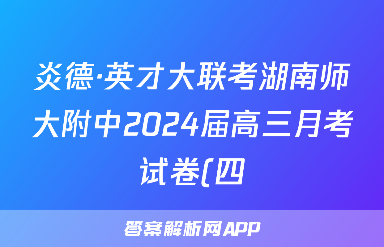 炎德·英才大联考湖南师大附中2024届高三月考试卷(四)答案数学