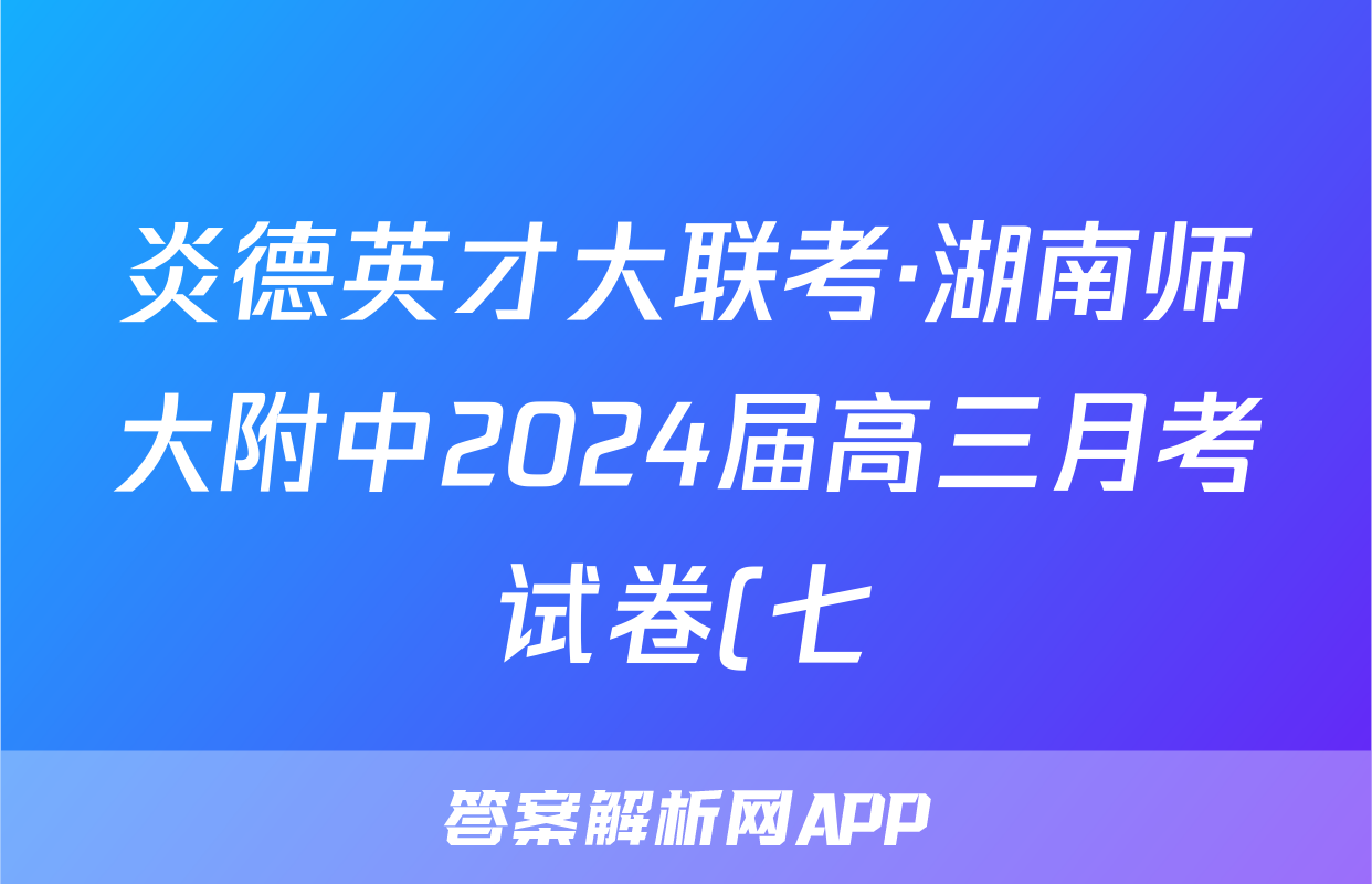 炎德英才大联考·湖南师大附中2024届高三月考试卷(七)7物理