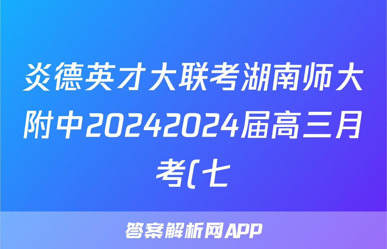 炎德英才大联考湖南师大附中20242024届高三月考(七)英语