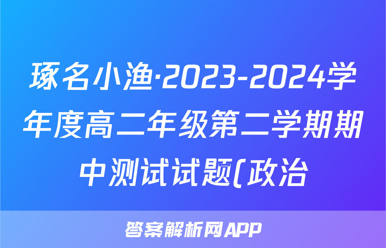 琢名小渔·2023-2024学年度高二年级第二学期期中测试试题(政治)