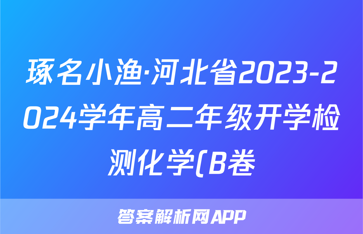 琢名小渔·河北省2023-2024学年高二年级开学检测化学(B卷)试题