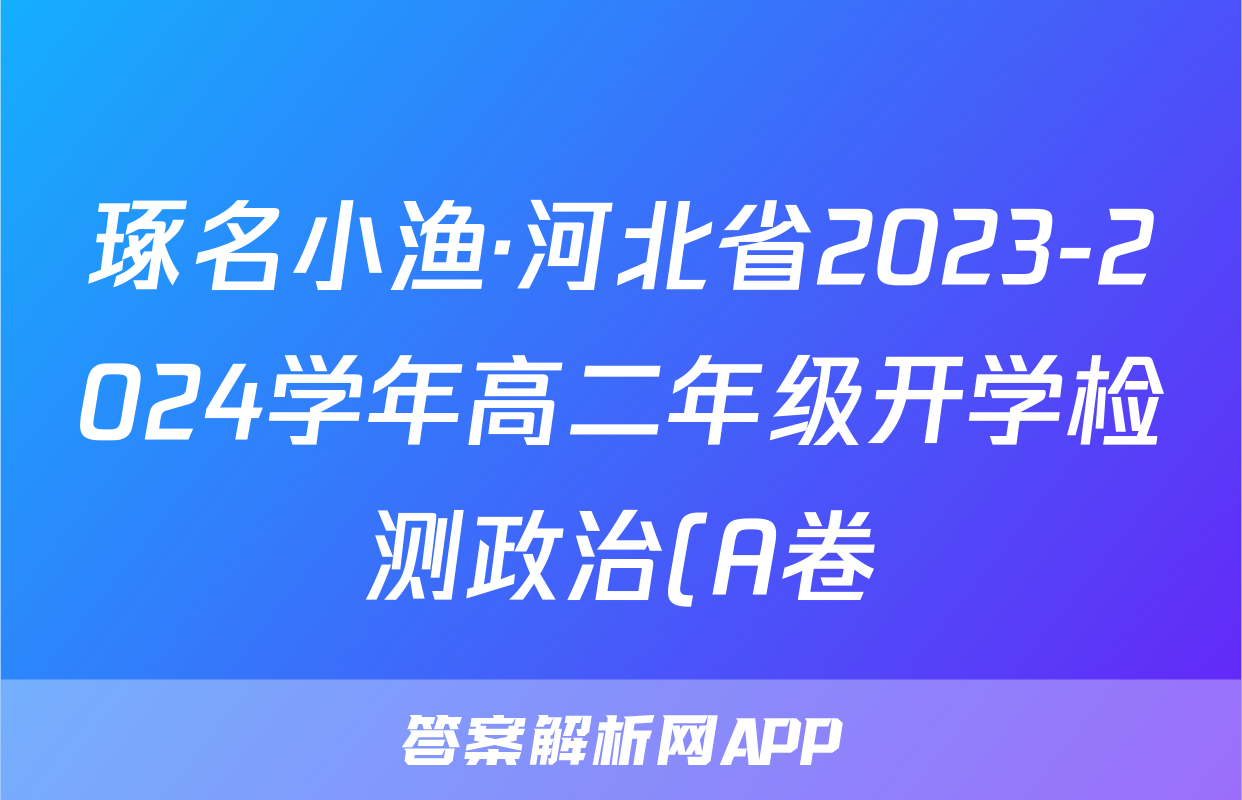 琢名小渔·河北省2023-2024学年高二年级开学检测政治(A卷)答案