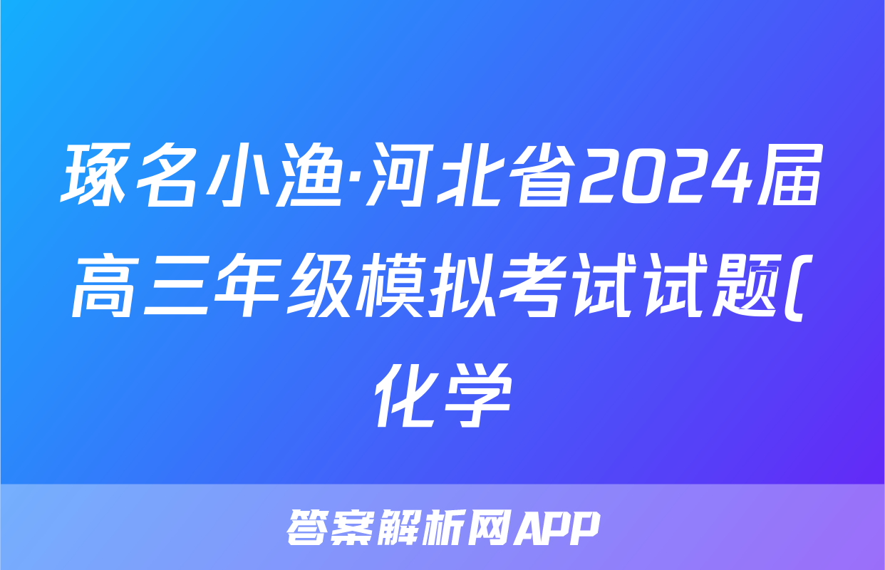 琢名小渔·河北省2024届高三年级模拟考试试题(化学)