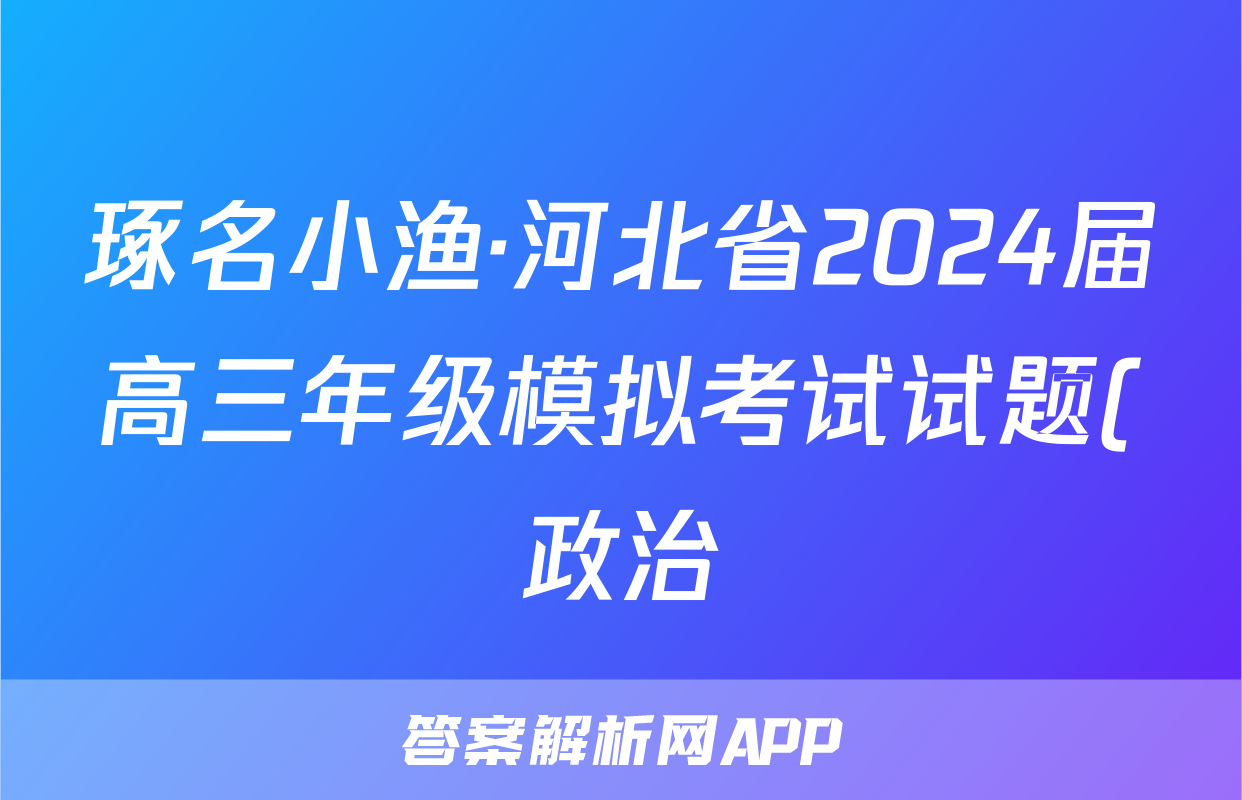 琢名小渔·河北省2024届高三年级模拟考试试题(政治)
