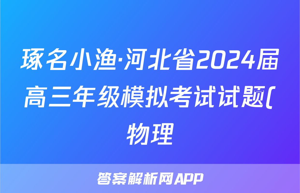 琢名小渔·河北省2024届高三年级模拟考试试题(物理)