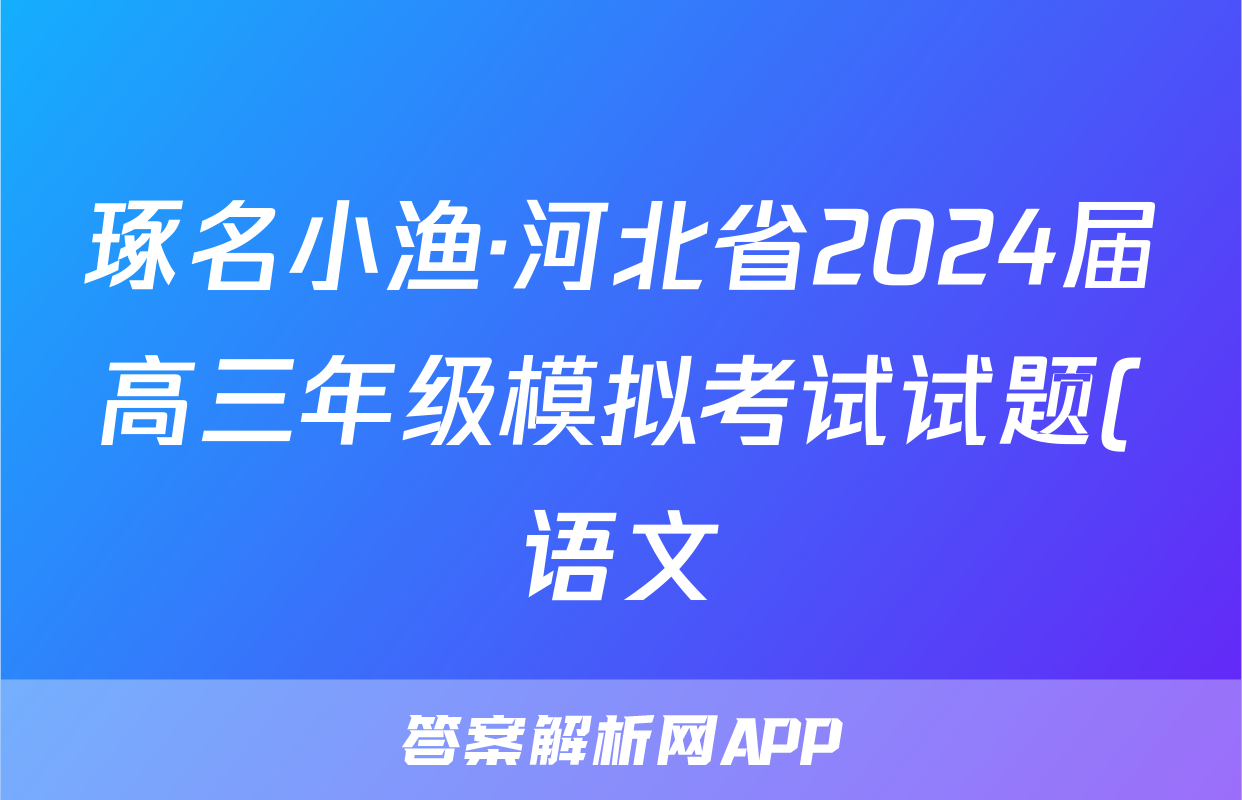 琢名小渔·河北省2024届高三年级模拟考试试题(语文)
