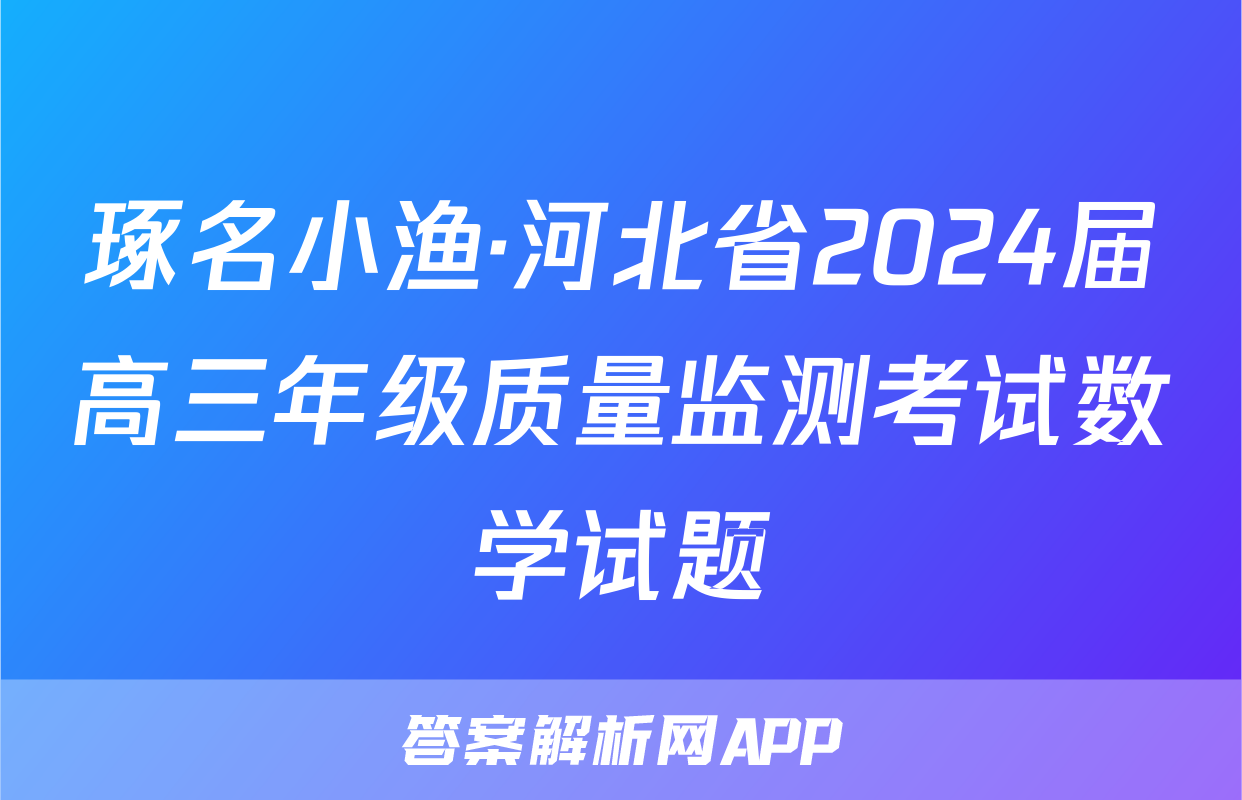 琢名小渔·河北省2024届高三年级质量监测考试数学试题