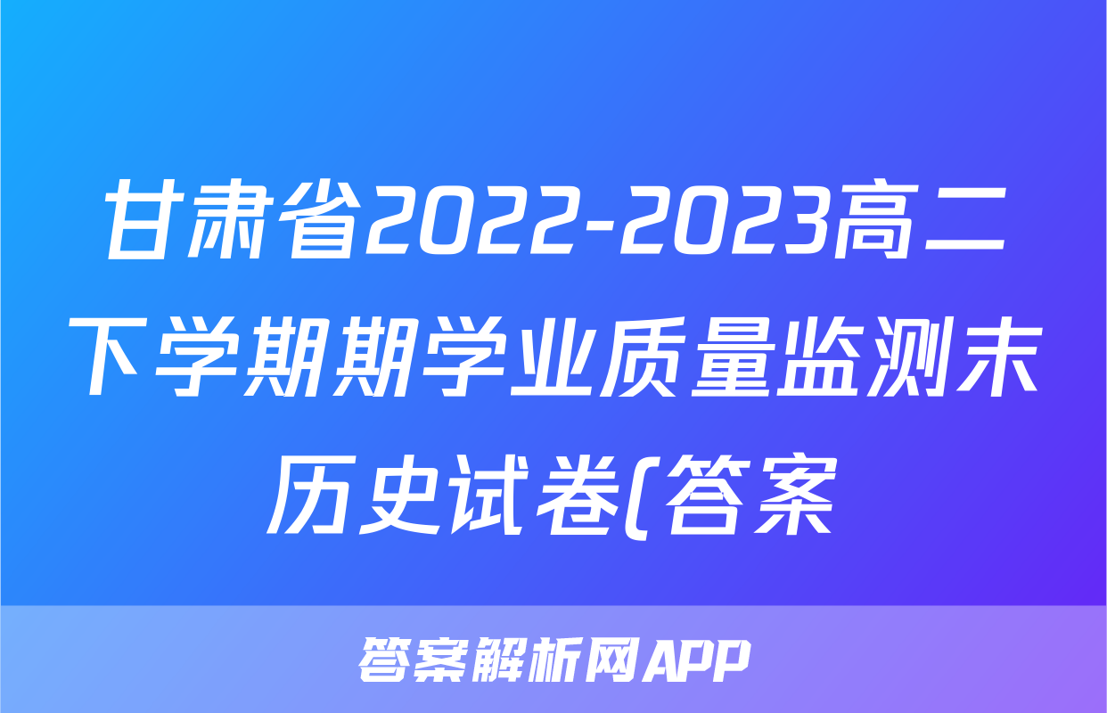 甘肃省2022-2023高二下学期期学业质量监测末历史试卷(答案)考试试卷
