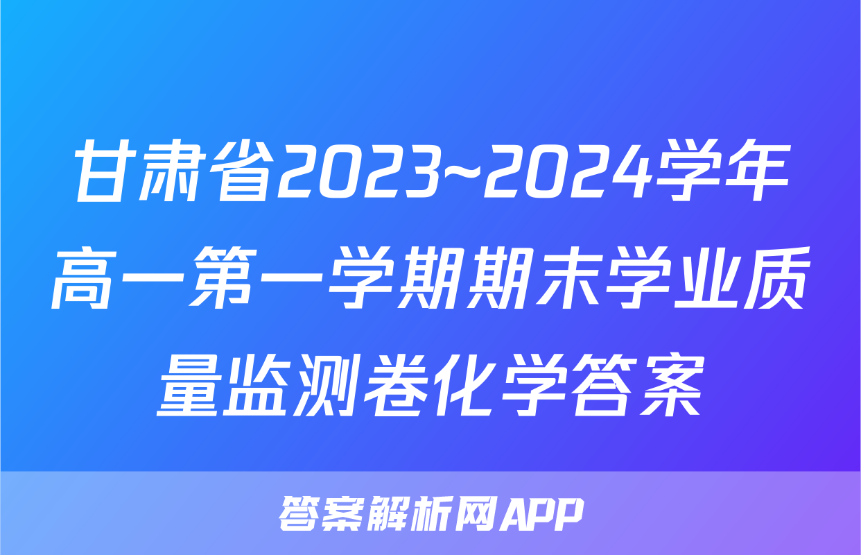 甘肃省2023~2024学年高一第一学期期末学业质量监测卷化学答案