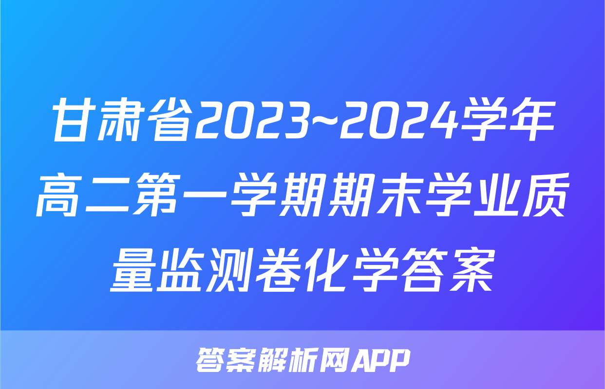 甘肃省2023~2024学年高二第一学期期末学业质量监测卷化学答案