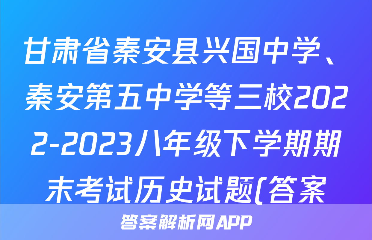 甘肃省秦安县兴国中学、秦安第五中学等三校2022-2023八年级下学期期末考试历史试题(答案)考试试卷