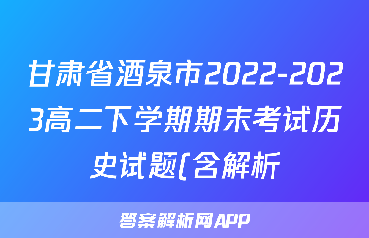 甘肃省酒泉市2022-2023高二下学期期末考试历史试题(含解析)考试试卷