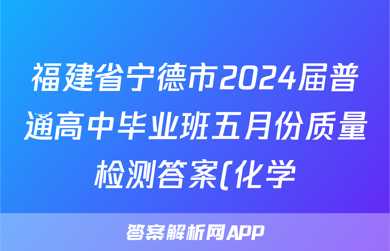 福建省宁德市2024届普通高中毕业班五月份质量检测答案(化学)