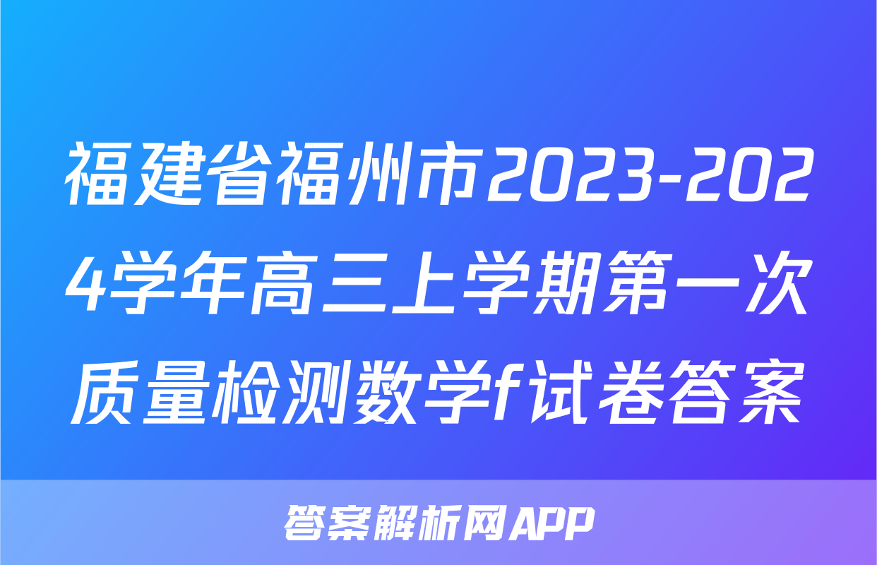 福建省福州市2023-2024学年高三上学期第一次质量检测数学f试卷答案