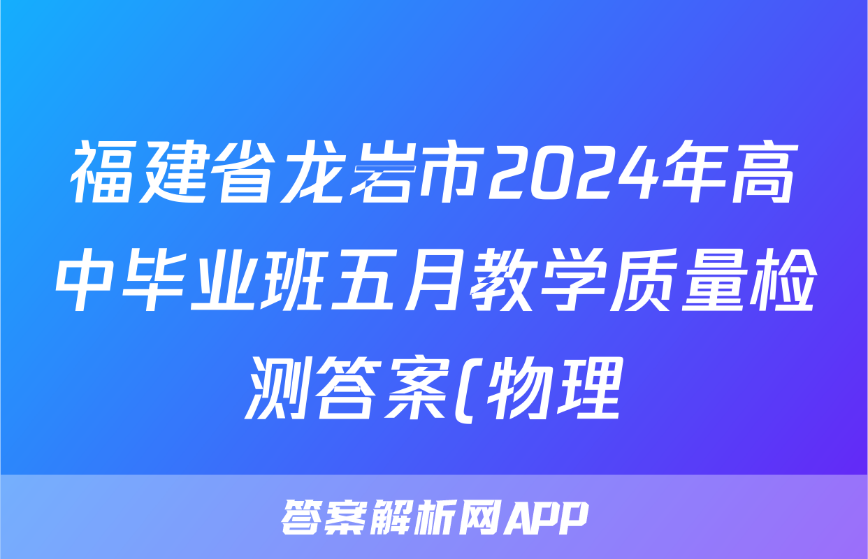 福建省龙岩市2024年高中毕业班五月教学质量检测答案(物理)