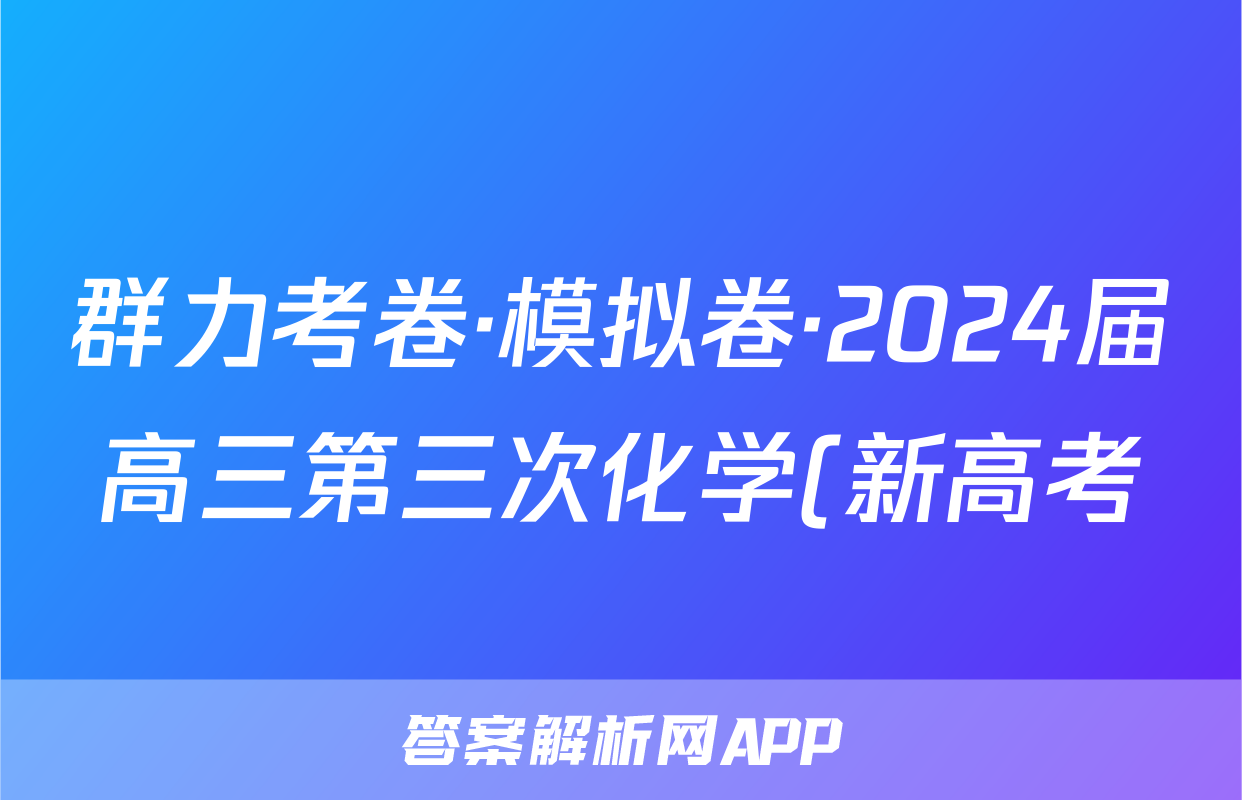 群力考卷·模拟卷·2024届高三第三次化学(新高考)3答案