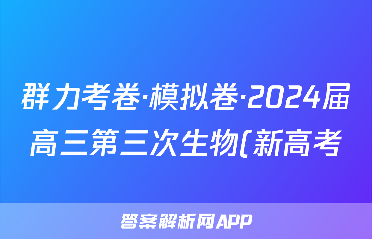 群力考卷·模拟卷·2024届高三第三次生物(新高考)3答案