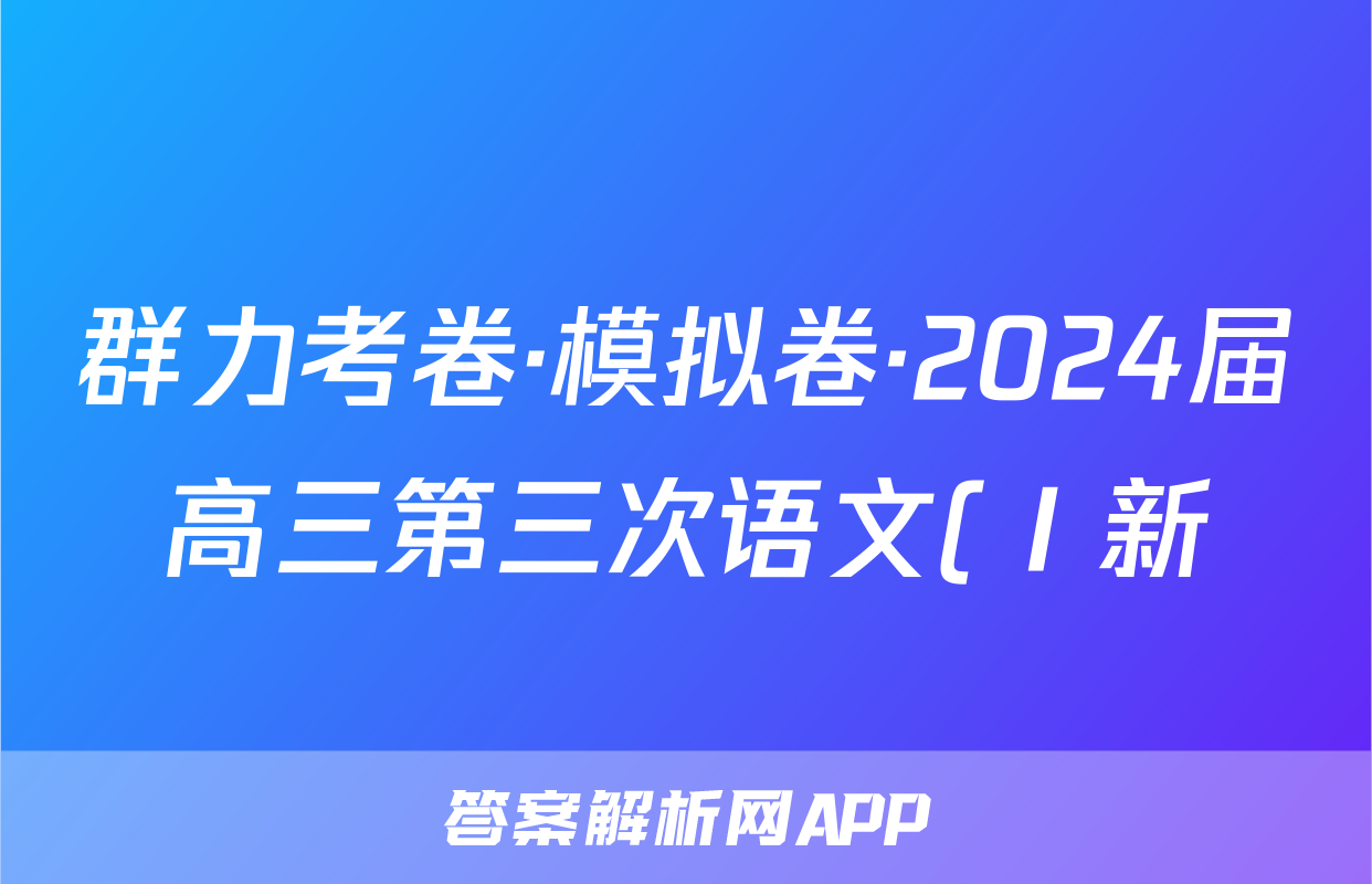 群力考卷·模拟卷·2024届高三第三次语文(Ⅰ新)答案