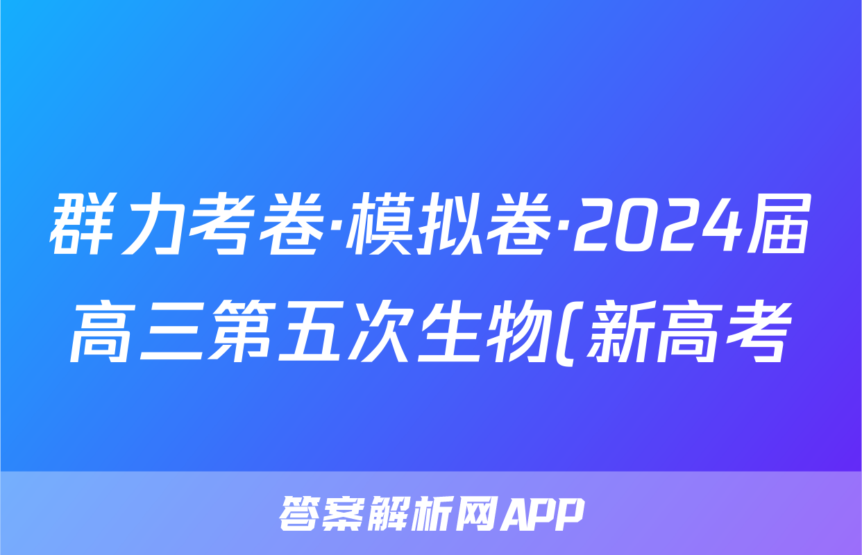 群力考卷·模拟卷·2024届高三第五次生物(新高考)3答案