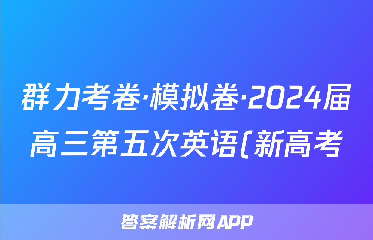 群力考卷·模拟卷·2024届高三第五次英语(新高考)答案
