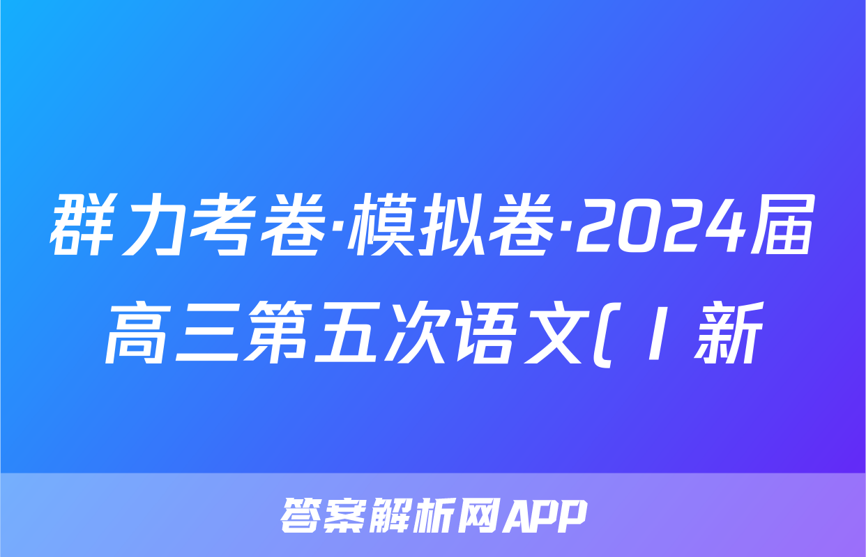 群力考卷·模拟卷·2024届高三第五次语文(Ⅰ新)答案