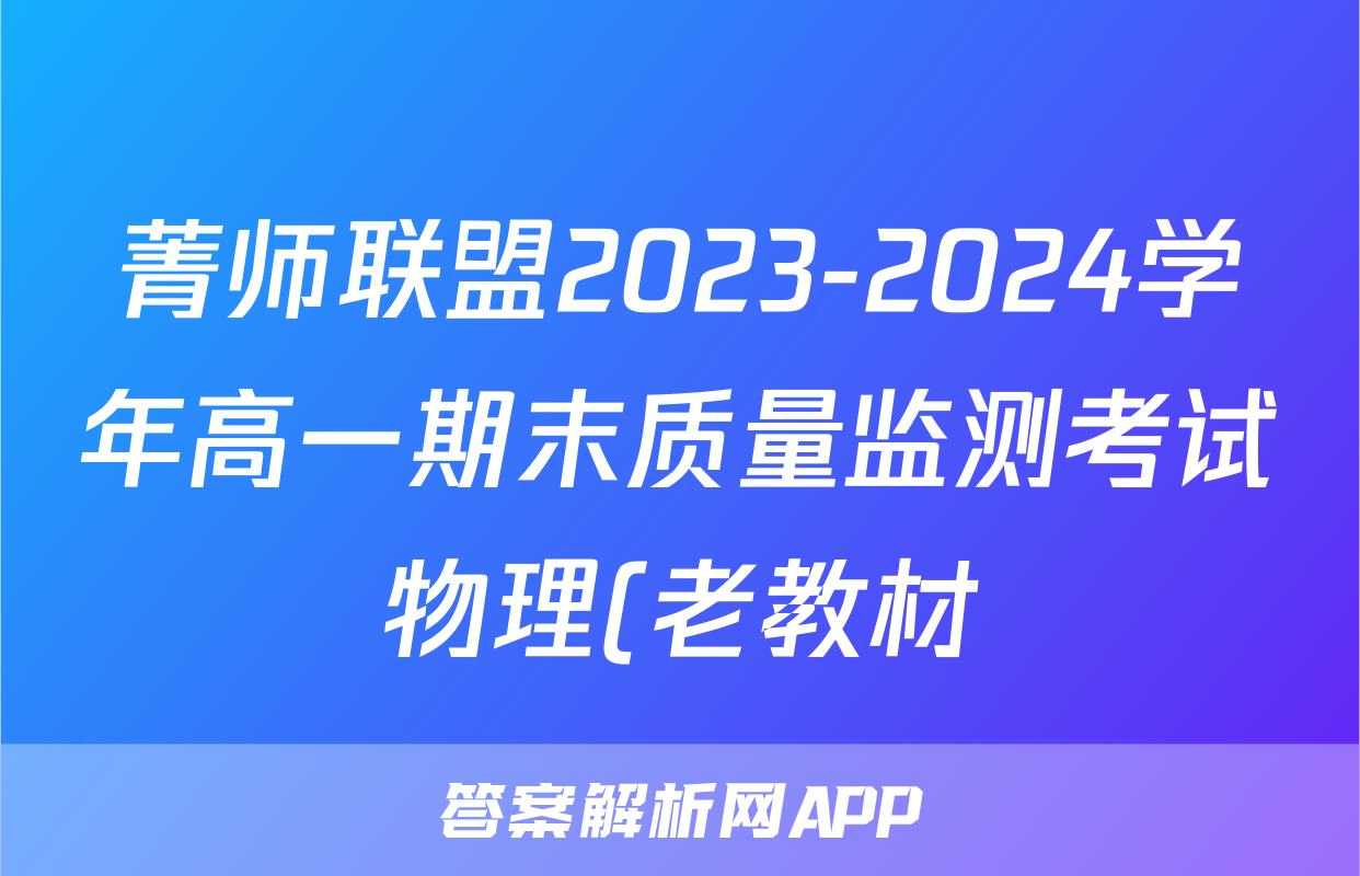 菁师联盟2023-2024学年高一期末质量监测考试物理(老教材)试题
